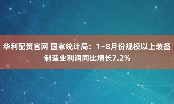 华利配资官网 国家统计局：1—8月份规模以上装备制造业利润同比增长7.2%