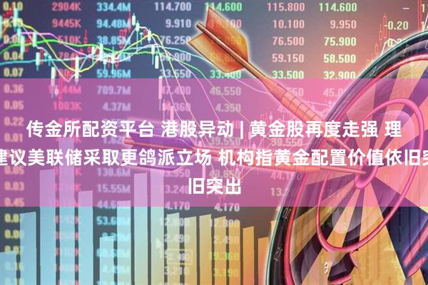 传金所配资平台 港股异动 | 黄金股再度走强 理事建议美联储采取更鸽派立场 机构指黄金配置价值依旧突出