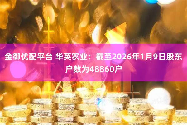 金御优配平台 华英农业：截至2026年1月9日股东户数为48860户