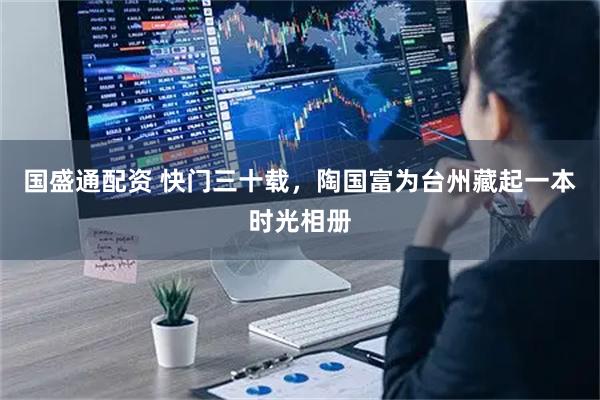 国盛通配资 快门三十载，陶国富为台州藏起一本时光相册