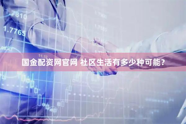 国金配资网官网 社区生活有多少种可能？
