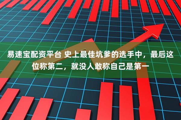 易速宝配资平台 史上最佳坑爹的选手中，最后这位称第二，就没人敢称自己是第一