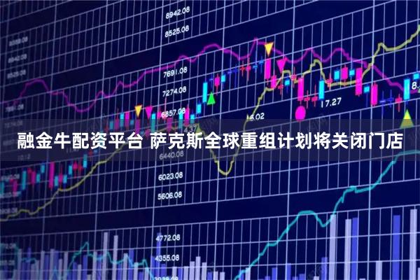 融金牛配资平台 萨克斯全球重组计划将关闭门店